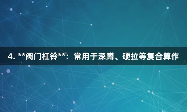 4. **阀门杠铃**:常用于深蹲、硬拉等复合算作