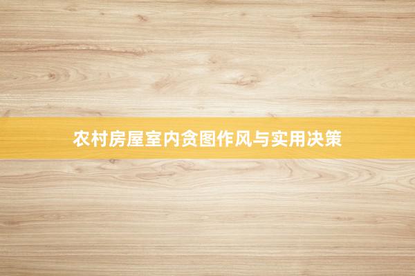 农村房屋室内贪图作风与实用决策