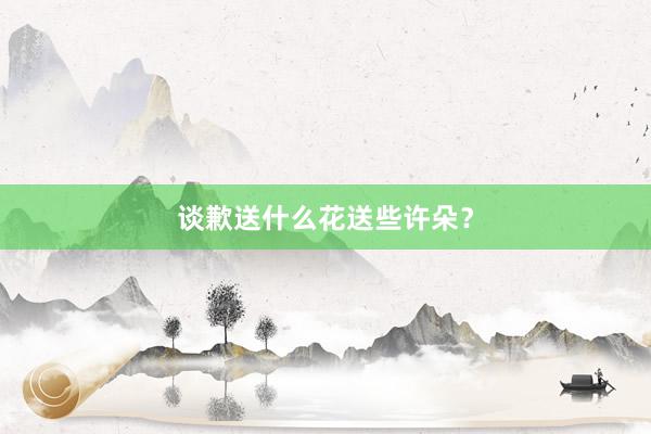 谈歉送什么花送些许朵？