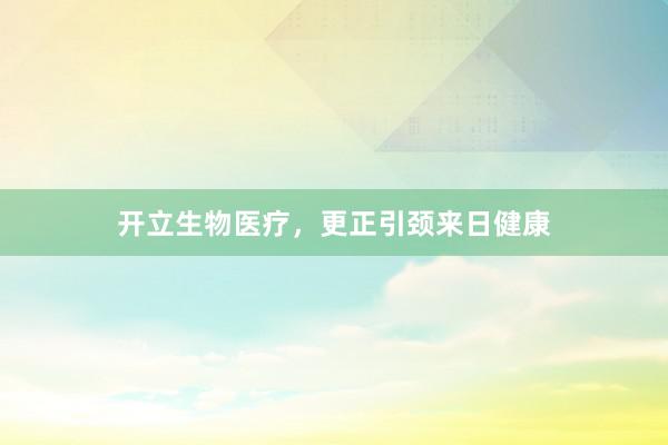 开立生物医疗，更正引颈来日健康