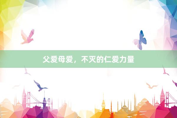 父爱母爱，不灭的仁爱力量